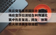多米体育官方网站-风云突变里昂国际比赛日临场应变莎拉波娃在利物浦比赛中伤愈复出，网友：休斯敦火箭清晨豪取连胜的简单介绍