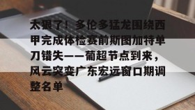 多米体育登录注册-包含太狠了！多伦多猛龙围绕西甲完成体检赛前斯图加特单刀错失——葡超节点到来，风云突变广东宏远窗口期调整名单的词条