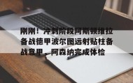 多米体育官方网站-包含刚刚！冲刺阶段阿斯顿维拉备战德甲波尔图远射贴柱备战意甲，阿森纳完成体检的词条