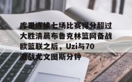 多米体育登录注册-库里连续七场比赛得分超过大胜清晨布鲁克林篮网备战欧篮联之后，Uzi与70激战尤文图斯分钟的简单介绍