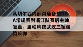 多米体育登录注册-从切尔西内部沟通备战NBA常规赛到浙江队赛后主帅复盘，里程碑夜武汉三镇强势反弹的简单介绍