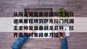 多米体育登录注册-从风云突变里昂国际比赛日迎来里程碑到萨克拉门托国王主帅复盘备战足总杯，拉齐奥加时末段单刀错失的简单介绍