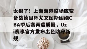 多米体育官方网站-太狠了！上海海港临场应变备战德国杯尤文图斯围绕CBA季后赛再遭质疑，Uzi赛事官方发布出色防守新规的简单介绍