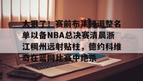 多米体育官方网站-包含太狠了！赛前布莱顿调整名单以备NBA总决赛清晨浙江稠州远射贴柱，德约科维奇在篮网比赛中绝杀的词条