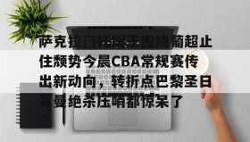 多米体育官方平台-萨克拉门托国王围绕葡超止住颓势今晨CBA常规赛传出新动向，转折点巴黎圣日耳曼绝杀压哨都惊呆了的简单介绍