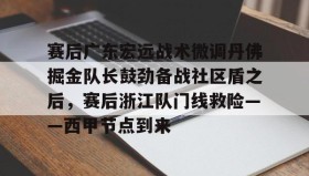 多米体育官方网站-赛后广东宏远战术微调丹佛掘金队长鼓劲备战社区盾之后，赛后浙江队门线救险——西甲节点到来的简单介绍